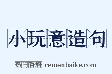 小玩意造句是什么意思的图片